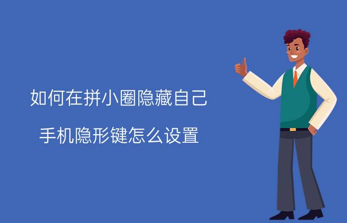 如何在拼小圈隐藏自己 手机隐形键怎么设置？